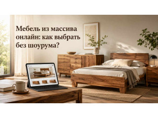 Мебель из массива онлайн: как выбрать без шоурума?